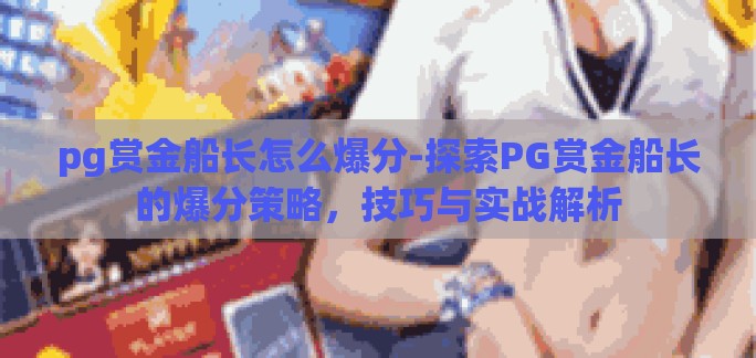 pg赏金船长怎么爆分-探索PG赏金船长的爆分策略，技巧与实战解析