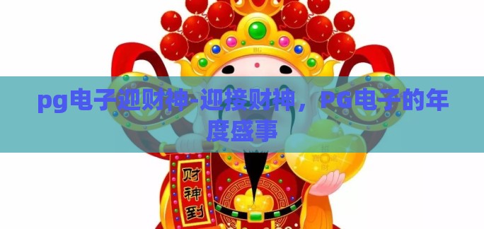 pg电子迎财神-迎接财神,PG电子的年度盛事 pg电子迎财神-迎接财神,PG电子的年度盛事