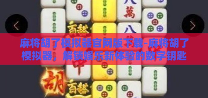 麻将胡了模拟器官网版下载-麻将胡了模拟器,解锁娱乐新体验的数字钥匙 麻将胡了模拟器官网版下载-麻将胡了模拟器,解锁娱乐新体验的数字钥匙