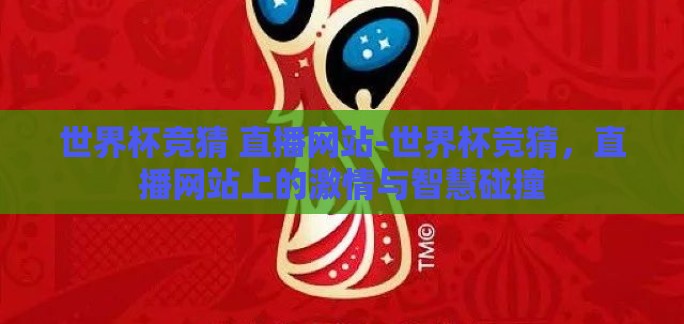 世界杯竞猜 直播网站-世界杯竞猜,直播网站上的激情与智慧碰撞 世界杯竞猜 直播网站-世界杯竞猜,直播网站上的激情与智慧碰撞