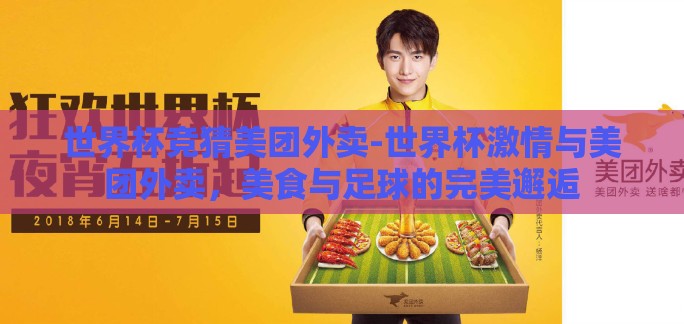世界杯竞猜美团外卖-世界杯激情与美团外卖，美食与足球的完美邂逅