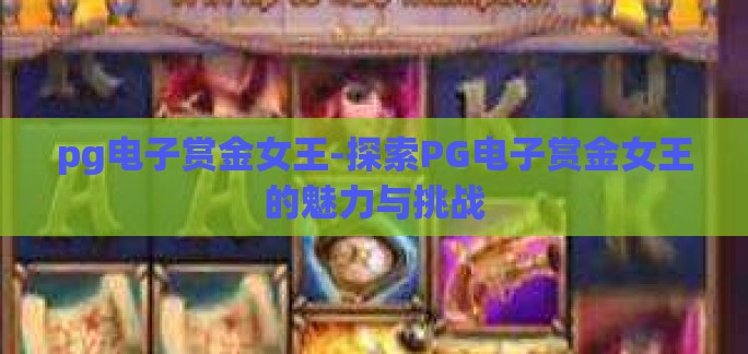 pg电子赏金女王-探索PG电子赏金女王的魅力与挑战