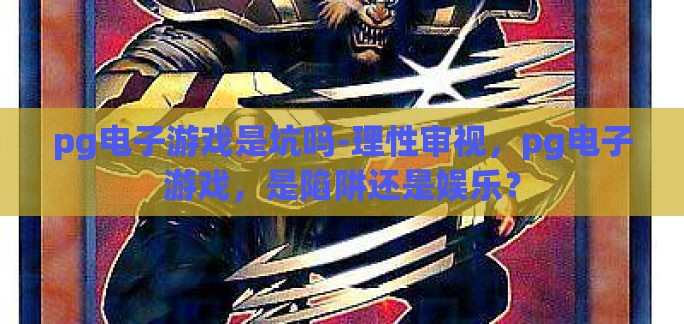 pg电子游戏是坑吗-理性审视，pg电子游戏，是陷阱还是娱乐？