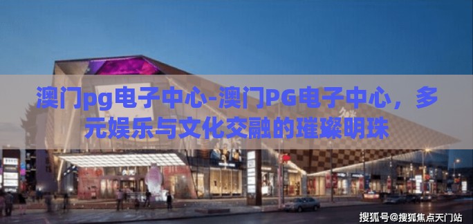 澳门pg电子中心-澳门PG电子中心,多元娱乐与文化交融的璀璨明珠 澳门pg电子中心-澳门PG电子中心,多元娱乐与文化交融的璀璨明珠