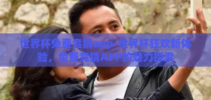 世界杯免费竞猜app-世界杯狂欢新体验，免费竞猜APP的魅力探索