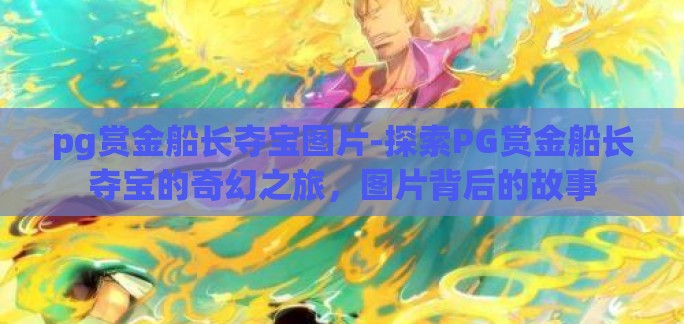 pg赏金船长夺宝图片-探索PG赏金船长夺宝的奇幻之旅，图片背后的故事