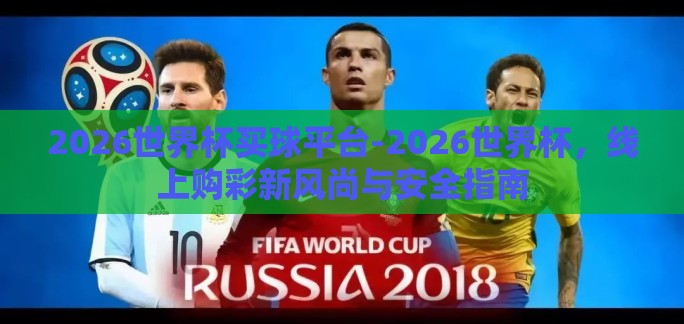 2026世界杯买球平台-2026世界杯，线上购彩新风尚与安全指南
