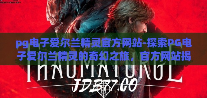 pg电子爱尔兰精灵官方网站-探索PG电子爱尔兰精灵的奇幻之旅,官方网站揭秘 pg电子爱尔兰精灵官方网站-探索PG电子爱尔兰精灵的奇幻之旅,官方网站揭秘