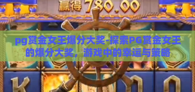 pg赏金女王爆分大奖-探索PG赏金女王的爆分大奖,游戏中的幸运与策略 pg赏金女王爆分大奖-探索PG赏金女王的爆分大奖,游戏中的幸运与策略