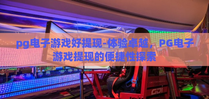 pg电子游戏好提现-体验卓越，PG电子游戏提现的便捷性探索
