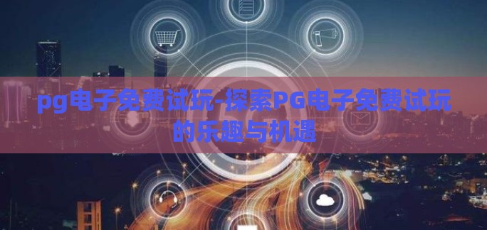 pg电子免费试玩-探索PG电子免费试玩的乐趣与机遇 pg电子免费试玩-探索PG电子免费试玩的乐趣与机遇