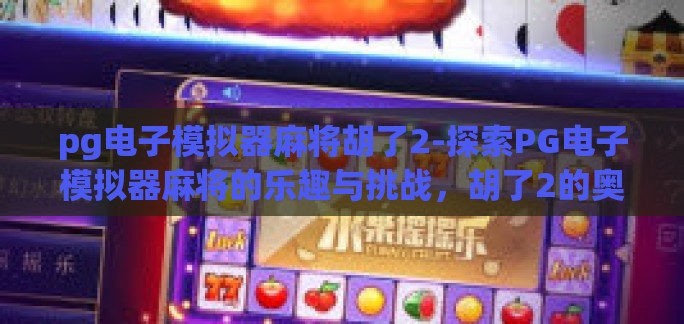 pg电子模拟器麻将胡了2-探索PG电子模拟器麻将的乐趣与挑战，胡了2的奥秘