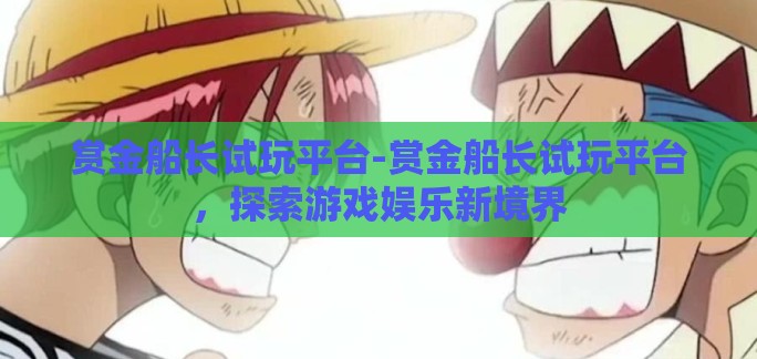 赏金船长试玩平台-赏金船长试玩平台,探索游戏娱乐新境界 赏金船长试玩平台-赏金船长试玩平台,探索游戏娱乐新境界