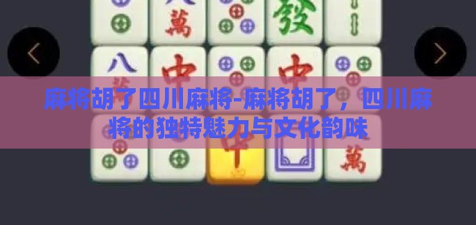 麻将胡了四川麻将-麻将胡了，四川麻将的独特魅力与文化韵味