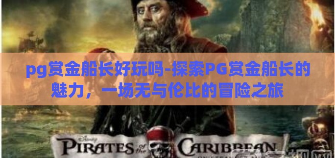 pg赏金船长好玩吗-探索PG赏金船长的魅力，一场无与伦比的冒险之旅