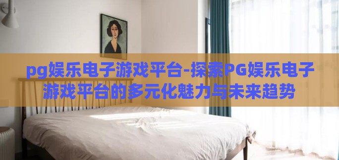 pg娱乐电子游戏平台-探索PG娱乐电子游戏平台的多元化魅力与未来趋势
