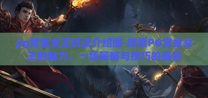 pg赏金女王玩法介绍图-探索PG赏金女王的魅力,一场策略与技巧的盛宴 pg赏金女王玩法介绍图-探索PG赏金女王的魅力,一场策略与技巧的盛宴