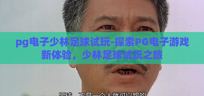 pg电子少林足球试玩-探索PG电子游戏新体验,少林足球试玩之旅 pg电子少林足球试玩-探索PG电子游戏新体验,少林足球试玩之旅