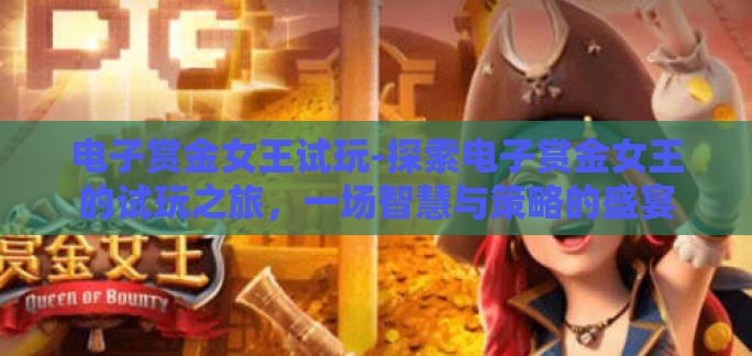 电子赏金女王试玩-探索电子赏金女王的试玩之旅,一场智慧与策略的盛宴 电子赏金女王试玩-探索电子赏金女王的试玩之旅,一场智慧与策略的盛宴