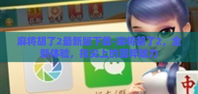 麻将胡了2最新版下载-麻将胡了2，全新体验，指尖上的国粹魅力