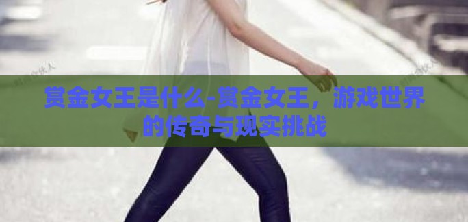 赏金女王是什么-赏金女王,游戏世界的传奇与现实挑战 赏金女王是什么-赏金女王,游戏世界的传奇与现实挑战