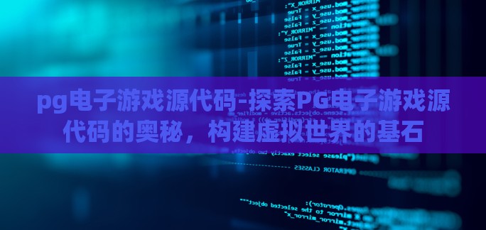 pg电子游戏源代码-探索PG电子游戏源代码的奥秘,构建虚拟世界的基石 pg电子游戏源代码-探索PG电子游戏源代码的奥秘,构建虚拟世界的基石