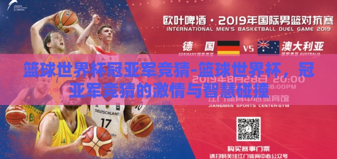 篮球世界杯冠亚军竞猜-篮球世界杯,冠亚军竞猜的激情与智慧碰撞 篮球世界杯冠亚军竞猜-篮球世界杯,冠亚军竞猜的激情与智慧碰撞