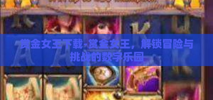 赏金女王下载-赏金女王,解锁冒险与挑战的数字乐园 赏金女王下载-赏金女王,解锁冒险与挑战的数字乐园