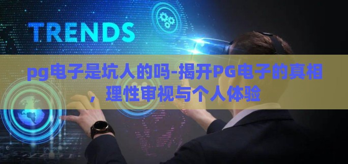 pg电子是坑人的吗-揭开PG电子的真相，理性审视与个人体验