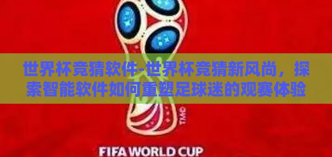 世界杯竞猜软件-世界杯竞猜新风尚，探索智能软件如何重塑足球迷的观赛体验