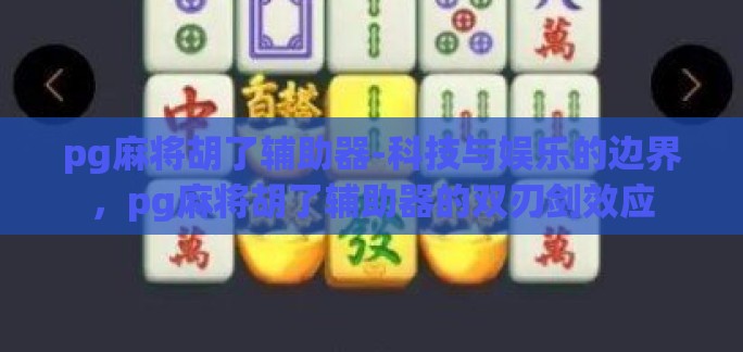 pg麻将胡了辅助器-科技与娱乐的边界,pg麻将胡了辅助器的双刃剑效应 pg麻将胡了辅助器-科技与娱乐的边界,pg麻将胡了辅助器的双刃剑效应