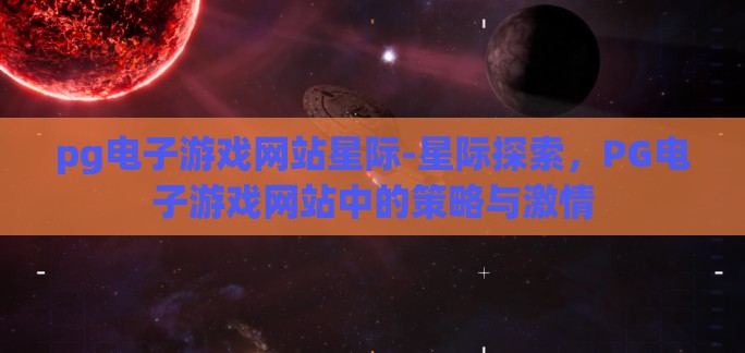pg电子游戏网站星际-星际探索，PG电子游戏网站中的策略与激情