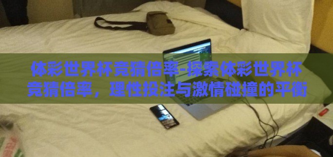 体彩世界杯竞猜倍率-探索体彩世界杯竞猜倍率，理性投注与激情碰撞的平衡点