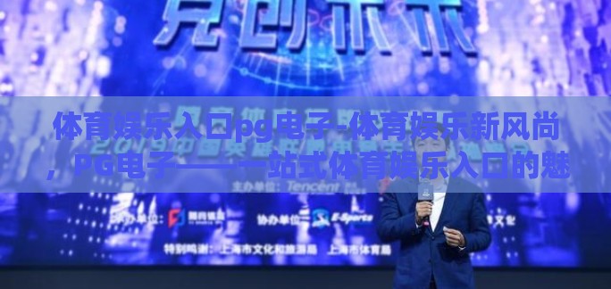体育娱乐入口pg电子-体育娱乐新风尚,PG电子——一站式体育娱乐入口的魅力探索 体育娱乐入口pg电子-体育娱乐新风尚,PG电子——一站式体育娱乐入口的魅力探索