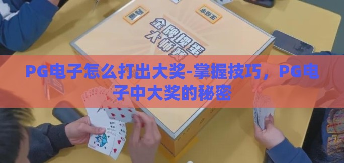 PG电子怎么打出大奖-掌握技巧,PG电子中大奖的秘密 PG电子怎么打出大奖-掌握技巧,PG电子中大奖的秘密