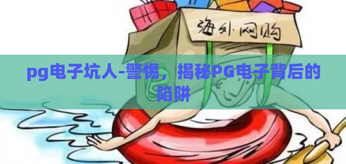 pg电子坑人-警惕，揭秘PG电子背后的陷阱