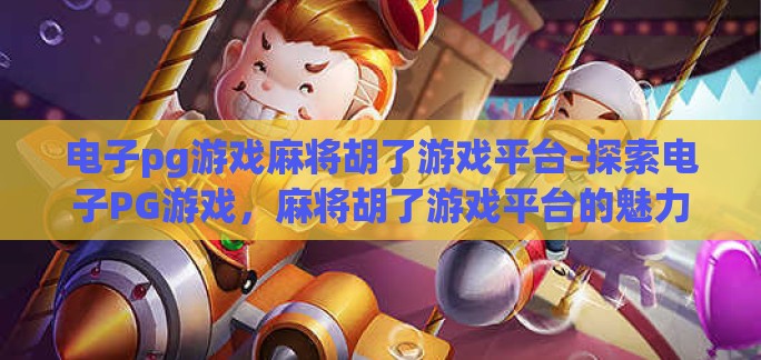 电子pg游戏麻将胡了游戏平台-探索电子PG游戏，麻将胡了游戏平台的魅力与挑战