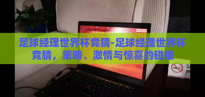 足球经理世界杯竞猜-足球经理世界杯竞猜,策略、激情与惊喜的碰撞 足球经理世界杯竞猜-足球经理世界杯竞猜,策略、激情与惊喜的碰撞