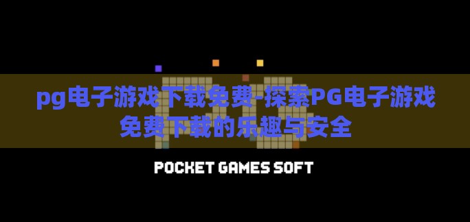 pg电子游戏下载免费-探索PG电子游戏免费下载的乐趣与安全