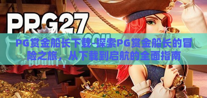 PG赏金船长下载-探索PG赏金船长的冒险之旅，从下载到启航的全面指南