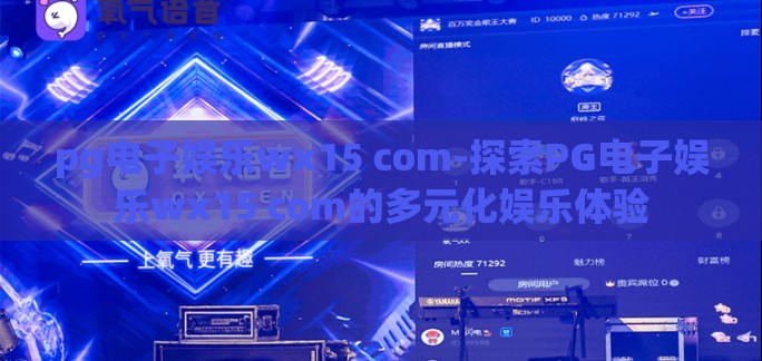 pg电子娱乐wx15 com-探索PG电子娱乐wx15 com的多元化娱乐体验 pg电子娱乐wx15 com-探索PG电子娱乐wx15 com的多元化娱乐体验