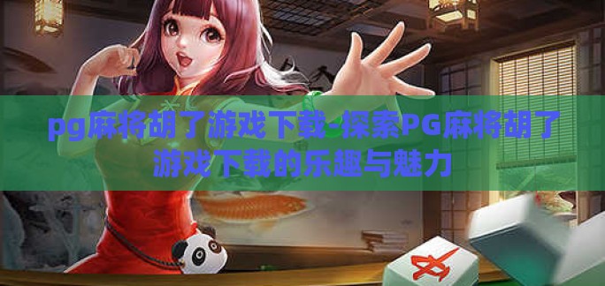 pg麻将胡了游戏下载-探索PG麻将胡了游戏下载的乐趣与魅力