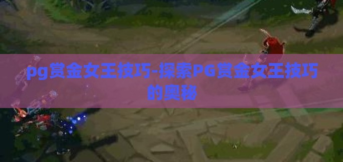 pg赏金女王技巧-探索PG赏金女王技巧的奥秘