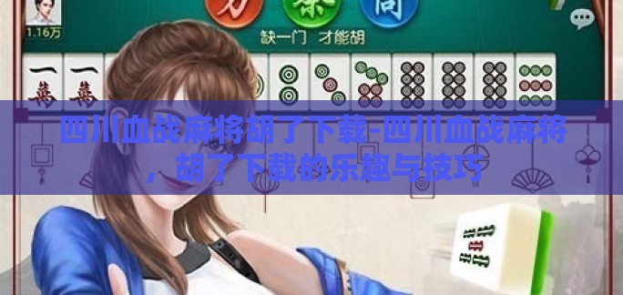 四川血战麻将胡了下载-四川血战麻将,胡了下载的乐趣与技巧 四川血战麻将胡了下载-四川血战麻将,胡了下载的乐趣与技巧
