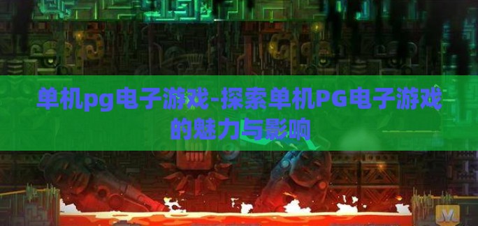 单机pg电子游戏-探索单机PG电子游戏的魅力与影响