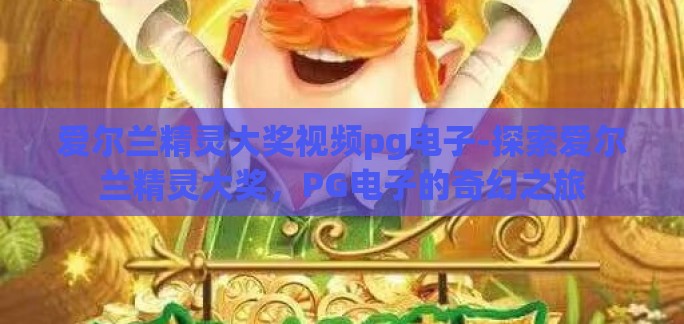 爱尔兰精灵大奖视频pg电子-探索爱尔兰精灵大奖，PG电子的奇幻之旅
