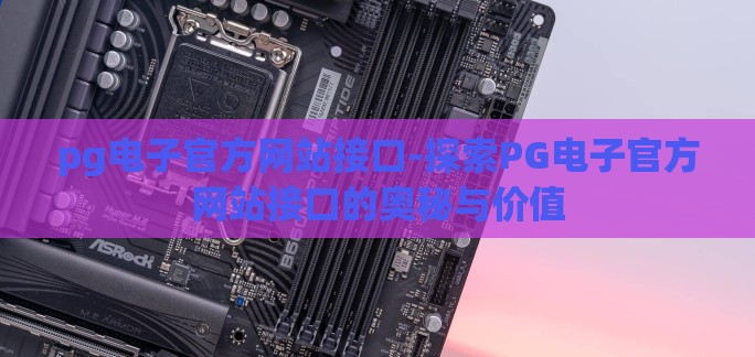 pg电子官方网站接口-探索PG电子官方网站接口的奥秘与价值 pg电子官方网站接口-探索PG电子官方网站接口的奥秘与价值