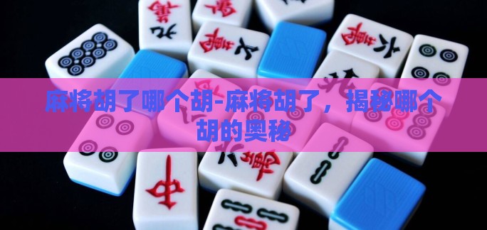 麻将胡了哪个胡-麻将胡了，揭秘哪个胡的奥秘