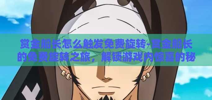 赏金船长怎么触发免费旋转-赏金船长的免费旋转之旅,解锁游戏内惊喜的秘密 赏金船长怎么触发免费旋转-赏金船长的免费旋转之旅,解锁游戏内惊喜的秘密