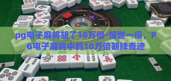 pg电子麻将胡了10万倍-惊世一役，PG电子麻将中的10万倍胡牌奇迹